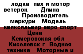 лодка -пвх и мотор ветерок-12 › Длина ­ 340-152-40 › Производитель ­ меркури › Модель ­ квиксильвир евро спорт › Цена ­ 50 - Кемеровская обл., Киселевск г. Водная техника » Моторные и грибные лодки   